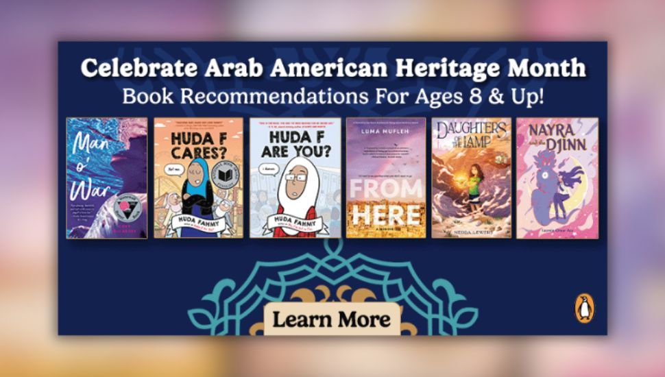 Text reading "Celebrate Arab American Heritage Month. Book recommendations for ages 8 and up!" over the book covers for Daughters of the Lamp by Nedda Lewers, Huda F Cares? and Huda F Are You? by Huda Fahmy, Nayra and the Djinn by Iasmin Omar Ata, Man o’ War by Cory McCarthy, and From Here by Luma Mufleh