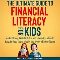 cover of The Ultimate Guide to Financial Literacy for Kids: Master Money Skills with Fun and Interactive Ways to Save, Budget, Spend Wisely and Invest with Confident by Money Mentor Publications, narrated by Rachel Doolen
