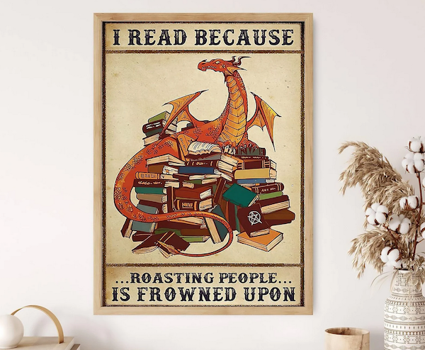 a poster made to look vintage with a design of a dragon on a mountain of books with text saying  I Read Because Roasting People Is Frowned Upon