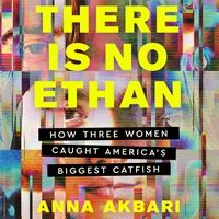 cover of There is No Ethan: How Three Women Caught America’s Biggest Catfish by Anna Akbari (read by author and Justin Price)