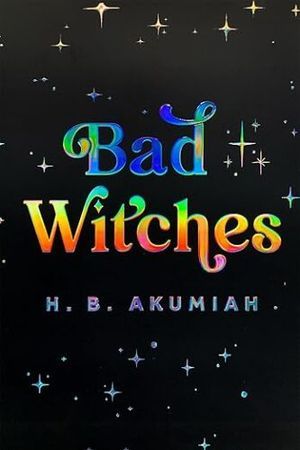cover of Bad Witches by H. B. Akumiah; black with rainbow font and rainbow stars 