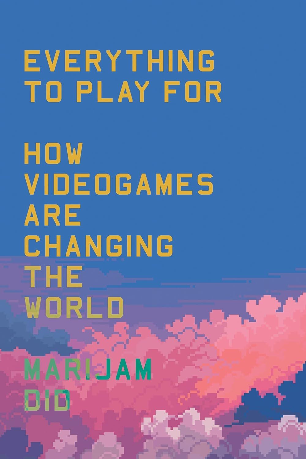 a graphic of the cover of Everything to Play For: An Insider's Guide to How Videogames are Changing Our World by Marijam Did