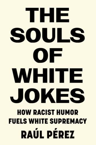 Book cover of The Souls of White Jokes: How Racist Humor Fuels White Supremacy by Raúl Pérez