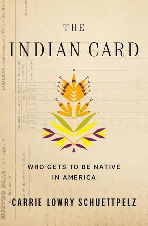 a graphic of the cover of The Indian Card: Who Gets to Be Native in America by Carrie Lowry Schuettpelz