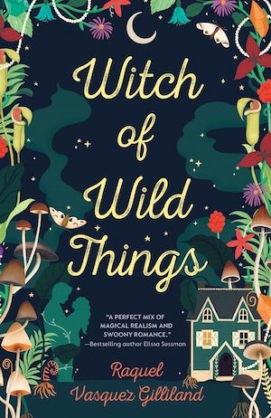 cover of Witch of Wild Things by Raquel Vasquez Gilliland; yellow cursive font over illustration of a little house surrounded by floral vegetation