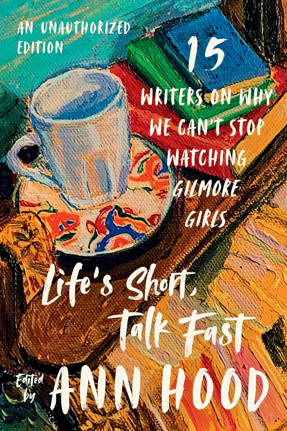 a graphic of the cover of Life's Short, Talk Fast: Fifteen Writers on Why We Can't Stop Watching Gilmore Girls by Ann Hood