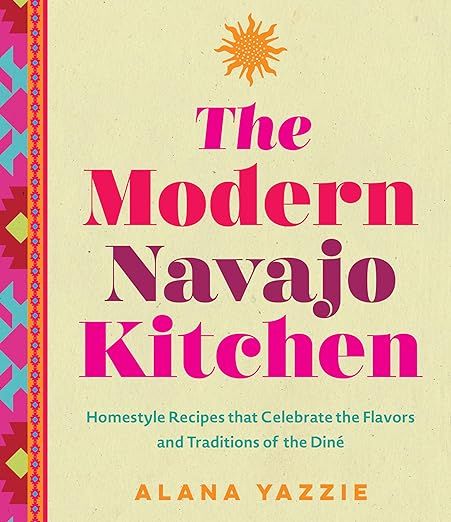  Homestyle Recipes that Celebrate the Flavors and Traditions of the Diné by Alana Yazzie