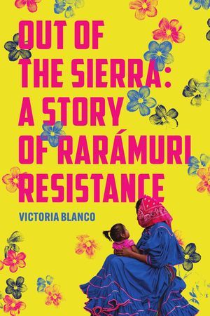 cover of Out of the Sierra: A Story of Rarámuri Resistance by Victoria Blanco