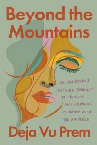 Cover of Beyond the Mountains: An Immigrant’s Inspiring Journey of Healing and Learning to Dance with the Universe by Deja Vu Prem