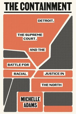 a graphic of the cover of The Containment: Detroit, the Supreme Court, and the Battle for Racial Justice in the North