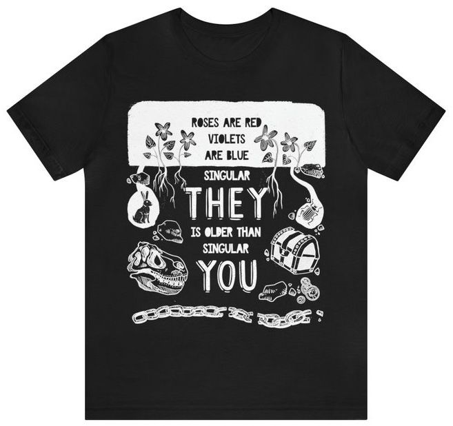 A t-shirt with the text "Roses are red, violets are blue, singular they is older than singular you" surrounded by illustrations