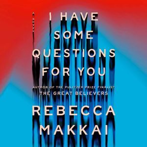 a graphic of the cover of I Have Some Question for You by Rebecca Makkai