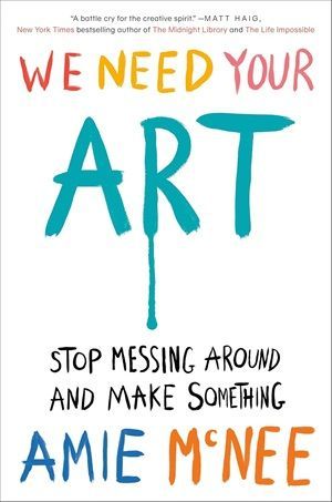 Book cover of We Need Your Art: Stop Messing Around and Make Something by Amie McNee