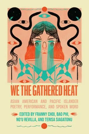 cover of We the Gathered Heat: Asian American and Pacific Islander Poetry, Performance, and Spoken Word, ed. by Franny Choi, Bao Phi, Noʻu Revilla, and Terisa Siagatonu