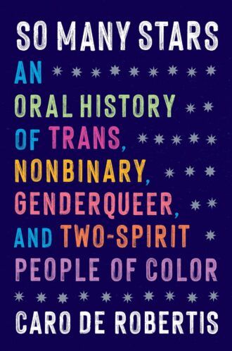 a graphic of the cover of So Many Stars: An Oral History of Trans, Nonbinary, Genderqueer, and Two-Spirit People of Color by Caro De Robertis