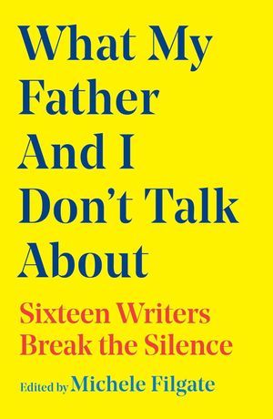 a graphic of the cover of What My Father and I Don't Talk About: Sixteen Writers Break the Silence edited by Michele Filgate