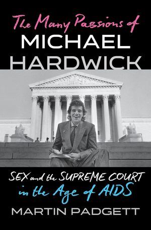 a graphic of the cover of The Many Passions of Michael Hardwick: Sex and the Supreme Court in the Age of AIDS by  Martin Padgett