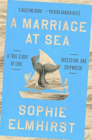 Book cover of A Marriage at Sea: A True Story of Love, Obsession, and Shipwreck by Sophie Elmhirst