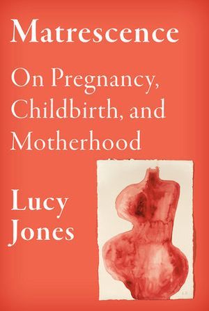 Matrescence On the Metamorphosis of Pregnancy Childbirth and Motherhood cover