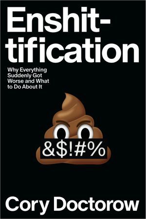 a graphic of the cover of Enshittification: Why Everything Suddenly Got Worse and What to Do About It