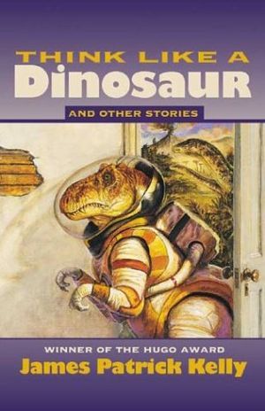 cover of Think Like a Dinosaur: And Other Stories by James Patrick Kelly