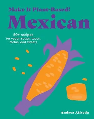 50+ Recipes for Vegan Soups, Tacos, Tortas, and Sweets by Andrea Aliseda