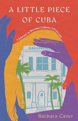 Cover Image of A Little Piece of Cuba: A Journey to Become Cubana-Americana by Barbara Caver