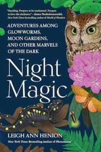 Night Magic: Adventures Among Glowworms, Moon Gardens, and Other Marvels of the Dark