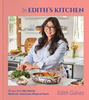 Recipes from My Mostly Mexican-American Home to Yours by Edith Galvez