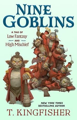 Cover Image of Nine Goblins: A Tale of Low Fantasy and High Mischief by T. Kingfisher