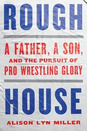 A Father, a Son, and the Pursuit of Pro Wrestling Glory by Alison Lyn Miller