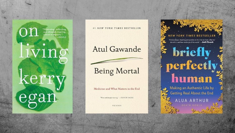 covers of three books: On Living by Kerry Egan, On Being Mortal by Atul Gawande, and briefly perfectly human by Alua Arthur